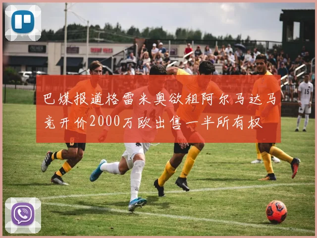 巴媒报道格雷米奥欲租阿尔马达马竞开价2000万欧出售一半所有权