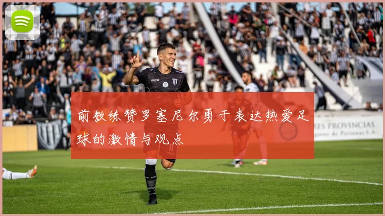 前教练赞罗塞尼尔勇于表达热爱足球的激情与观点