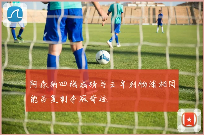 阿森纳四线成绩与去年利物浦相同能否复制夺冠奇迹