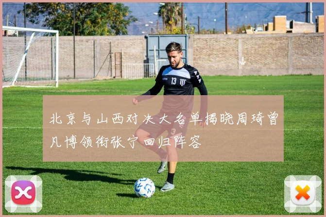 北京与山西对决大名单揭晓周琦曾凡博领衔张宁回归阵容